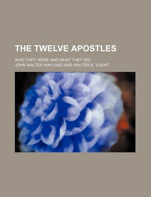 The Twelve Apostles; Who They Were and What They Did - Wayland, John Walter