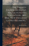 The Twenty-Fourth Regiment, Massachusuetts Volunteers, 1861-1866, "New England Guard Regiment,"