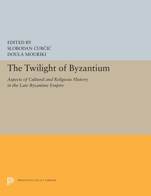 The Twilight of Byzantium: Aspects of Cultural and Religious History in the Late Byzantine Empire - Curcic, Slobodan, Professor (Editor), and Mouriki, Doula (Editor)