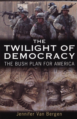 The Twilight of Democracy: The Bush Plan for America - Van Bergen, Jennifer