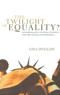 The Twilight of Equality?: Neoliberalism, Cultural Politics, and the Attack on Democracy