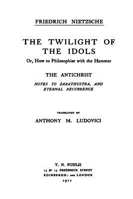 The Twilight of the Idols / The Antichrist: Complete Works, Volume Sixteen - Levy, Oscar, Dr. (Editor), and Ludovici, Anthony Mario (Translated by), and Nietzsche, Friedrich Wilhelm