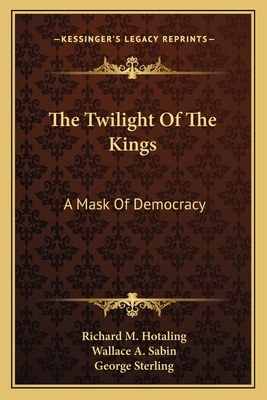 The Twilight of the Kings: A Mask of Democracy - Hotaling, Richard M