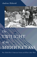 The Twilight of the Middle Class: Post-World War II American Fiction and White-Collar Work