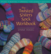 The Twisted Sisters Sock Workbook: Dyeing, Painting, Spinning, Designing, Knitting
