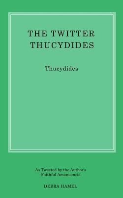 The Twitter Thucydides: An Abbreviated History of the Peloponnesian War for the Modern Age - Hamel, Debra, Professor
