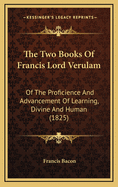 The Two Books of Francis Lord Verulam: Of the Proficience and Advancement of Learning, Divine and Human (1825)