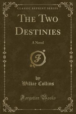 The Two Destinies: A Novel (Classic Reprint) - Collins, Wilkie