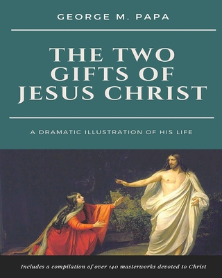 The Two Gifts of Jesus Christ: A Dramatic Illustration of His Life - Papa, George M