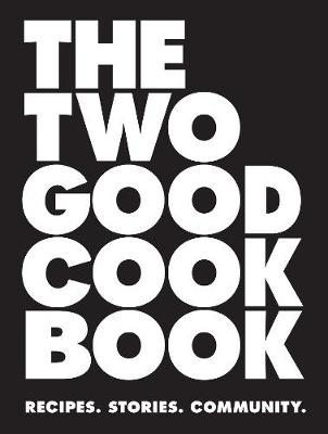 The Two Good Cook Book: Recipes. Stories. Community. - Two Good Co. (Editor), and Tinslay, Petrina (Photographer), and Moriarty, Liane