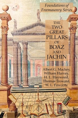 The Two Great Pillars of Boaz and Jachin: Foundations of Freemasonry Series - Harvey, William, and Mackey, Albert G, and Haywood, H L