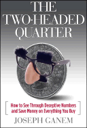 The Two Headed Quarter: How to See Through Deceptive Numbers and Save Money on Everything You Buy - Ganem, Joseph