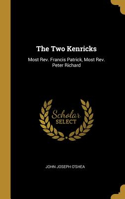 The Two Kenricks: Most Rev. Francis Patrick, Most Rev. Peter Richard - O'Shea, John Joseph