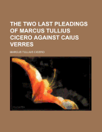 The Two Last Pleadings of Marcus Tullius Cicero Against Caius Verres