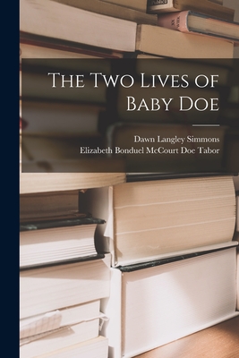 The Two Lives of Baby Doe - Simmons, Dawn Langley, and Tabor, Elizabeth Bonduel McCourt Doe (Creator)