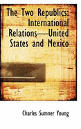 The Two Republics: International Relationsunited States and Mexico