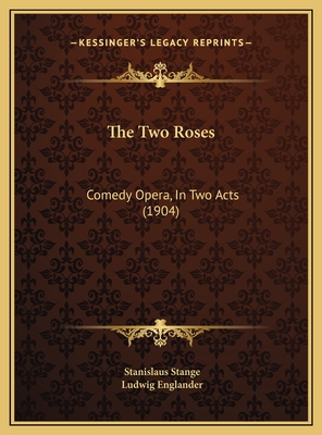 The Two Roses: Comedy Opera, in Two Acts (1904) - Stange, Stanislaus, and Englander, Ludwig