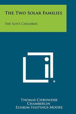 The Two Solar Families: The Sun's Children - Chamberlin, Thomas Chrowder, and Moore, Eliakim Hastings (Editor), and Barrows, Harlan H (Editor)