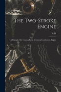 The Two-stroke Engine; a Manual of the Coming Form of Internal Combustion Engine