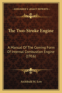 The Two-Stroke Engine; A Manual of the Coming Form of Internal Combustion Engine