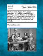 The Two Trials of John Fries, on an Indictment for Treason; Together with a Brief Report of the Trials of Several Other Persons, for Creason and Insurrection, in the Counties of Bucks, Northampton and Montgomery, in the Circuit Court of the United...
