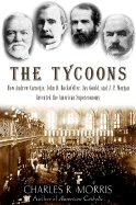 The Tycoons: How Andrew Carnegie, John D. Rockefeller, Jay Gould, and J. P. Morgan Invented the American Supereconomy