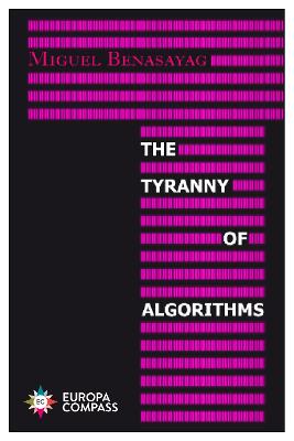 The Tyranny of Algorithms - Benasayag, Miguel, and Rendall, Steven (Translated by)