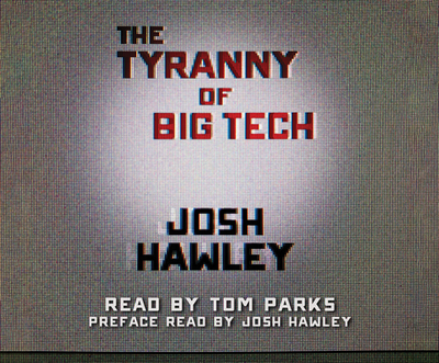 The Tyranny of Big Tech - Hawley, Josh, and Parks, Tom (Read by)