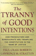 The Tyranny of Good Intentions: How Prosecutors and Bureaucrats Are Trampling the Constitution in the Name of Justice - Roberts, Paul Craig, and Stratton, Lawrence M, Jr.