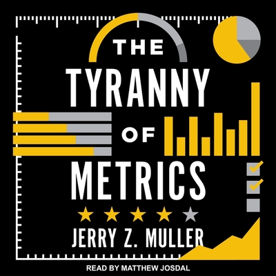 The Tyranny of Metrics - Josdal, Matthew (Read by), and Muller, Jerry Z