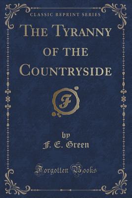 The Tyranny of the Countryside (Classic Reprint) - Green, F E