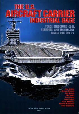 The U.S. Aircraft Carrier Industrial Base: Force Structure, Cost, Schedule, and Technology Issues for Cvn77 - Timson, Fred, Smith, Giles, Schank, John, Mattock, Micheal, Birkler, John