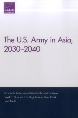 The U.S. Army in Asia, 2030-2040 - Kelly, Terrence K, and Dobbins, James, and Shlapak, David A
