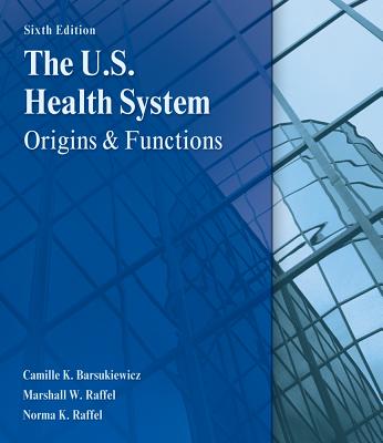 The U.S. Health System: Origins and Functions - Barsukiewicz, Camille, and Raffel, Marshall, and Raffel, Norma