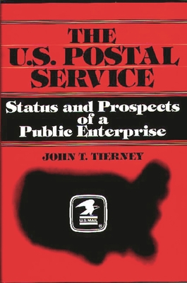 The U.S. Postal Service: Status and Prospects of a Public Enterprise - Tierney, John