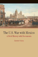 The U.S. War with Mexico: A Brief History with Documents - Chavez, Ernesto