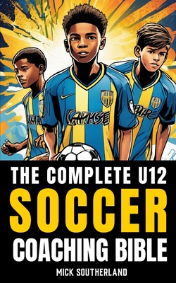 The U12 Soccer Coaching Bible: Everything You Need to Know for Coaching U12 Soccer - Publishing, Fitness Research