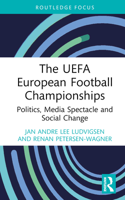 The UEFA European Football Championships: Politics, Media Spectacle and Social Change - Ludvigsen, Jan Andre Lee, and Petersen-Wagner, Renan
