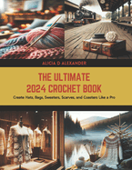 The Ultimate 2024 Crochet Book: Create Hats, Bags, Sweaters, Scarves, and Coasters Like a Pro