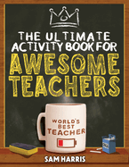 The Ultimate Activity  Book for  Awesome  Teachers: Fun Puzzles, Crosswords, Word Searches and Hilarious Entertainment for Teachers (Teacher Appreciation Gifts)