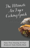 The Ultimate Air fryer Cooking Guide: Enjoy These Amazing Air Fryer Recipes for Daily Healthy Meals