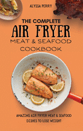 The Ultimate Air Fryer Meat & Seafood Cookbook: Amazing Air Fryer Meat & Seafood Dishes To Lose Weight