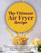 The Ultimate Air Fryer Recipe: Over 100 Delicious Recipes Designed for Beginners and Experts BEEF, PORK & LAMB EDITION and SNACKS & APPETIZERS EDITION . June 2021 Edition