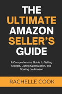 The Ultimate Amazon Seller's Guide: A Comprehensive Guide to Selling Models, Listing Optimization, and Scaling on Amazon
