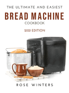 The Ultimate and Easiest Bread Machine Cookbook: 2021 Edition