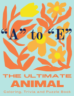 The Ultimate Animal Coloring, Trivia and Puzzle Book: "A" to "E"