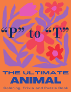 The Ultimate Animal Coloring, Trivia and Puzzle Book: "P" to "T"