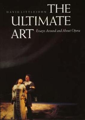 The Ultimate Art: Essays Around and about Opera - Littlejohn, David