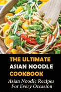 The Ultimate Asian Noodle Cookbook: Asian Noodle Recipes For Every Occasion: Best Noodle Cookbook