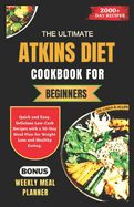 The Ultimate Atkins Diet Cookbook for Beginners: Quick and Easy, Delicious Low-Carb Recipes with a 30-Day Meal Plan for Weight Loss and Healthy Eating